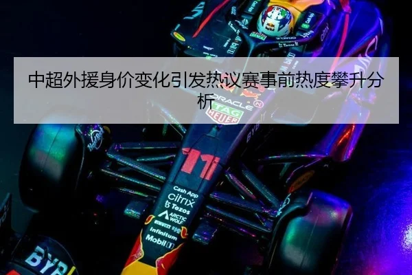 中超外援身价变化引发热议赛事前热度攀升分析